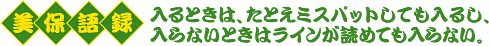 美保語録　入るときは、たとえミスパットしても入るし、入らないときはラインが読めても入らない。