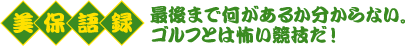 美保語録　最後まで何があるか分からない。ゴルフとは怖い競技だ！